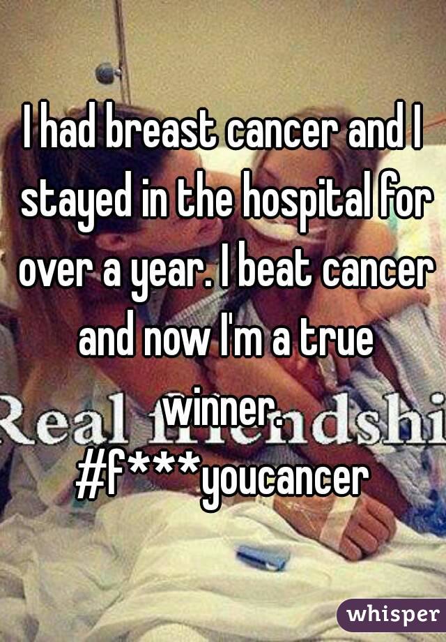 I had breast cancer and I stayed in the hospital for over a year. I beat cancer and now I'm a true winner. 
#f***youcancer