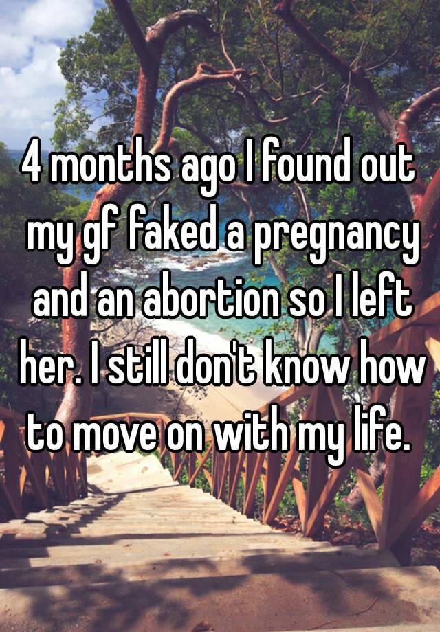 4 months ago I found out my gf faked a pregnancy and an abortion so I left her. I still don't know how to move on with my life. 