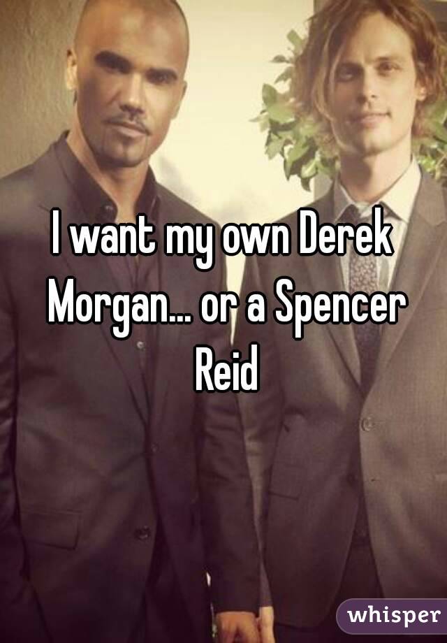 I want my own Derek Morgan... or a Spencer Reid