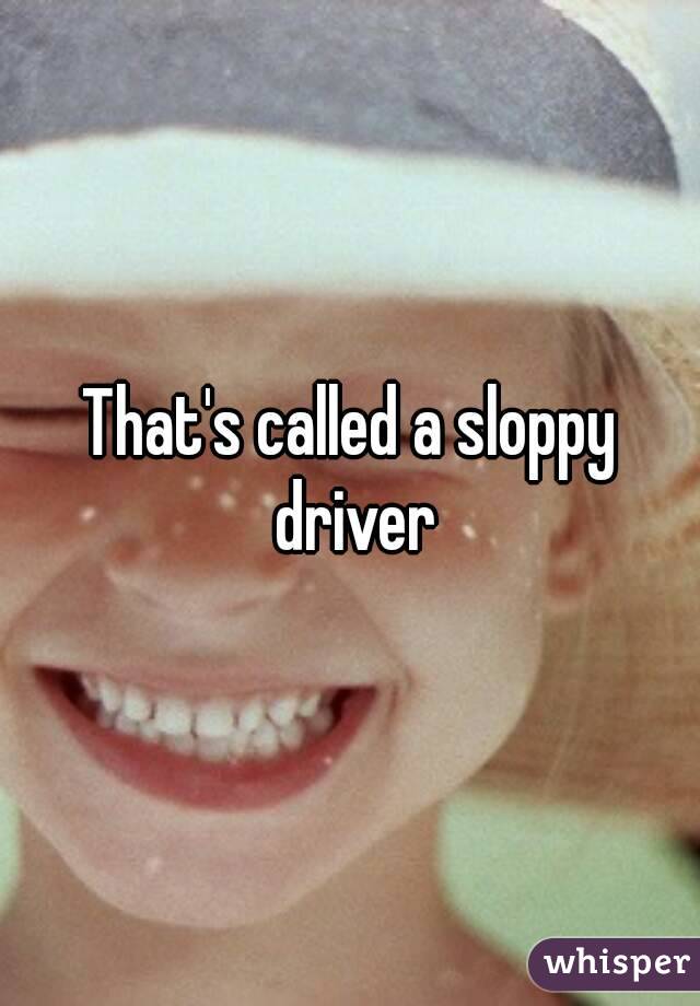 That's called a sloppy driver