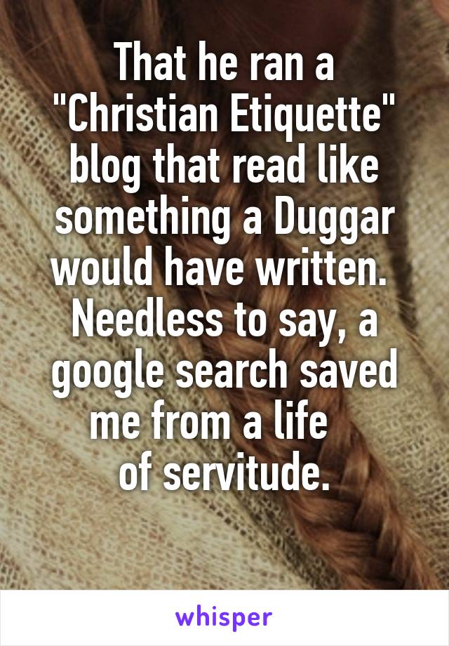 That he ran a "Christian Etiquette" blog that read like something a Duggar would have written. 
Needless to say, a google search saved me from a life   
of servitude.

