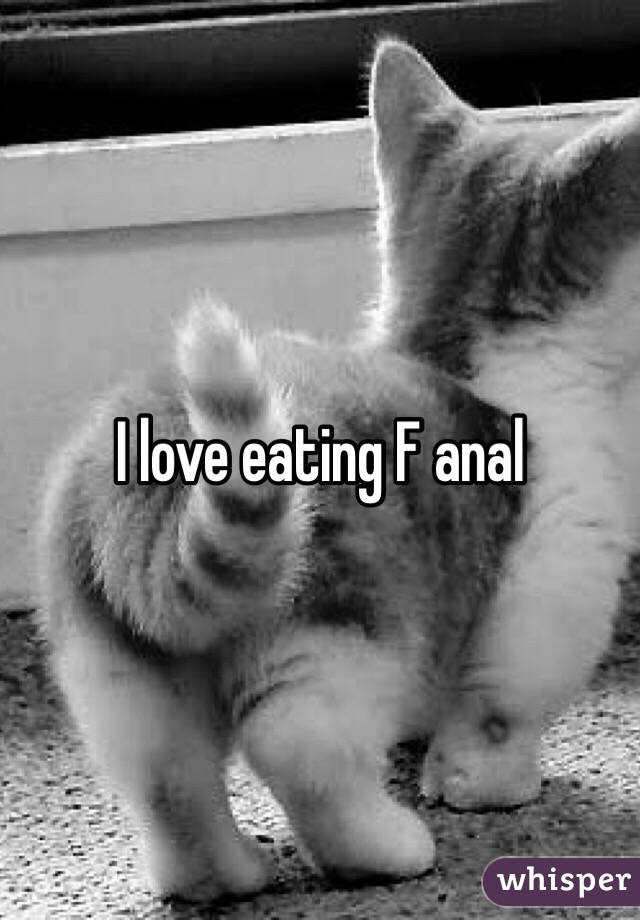  I love eating F anal