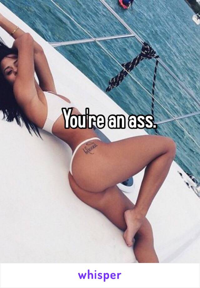 You're an ass. 