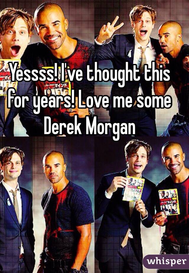Yessss! I've thought this for years! Love me some Derek Morgan