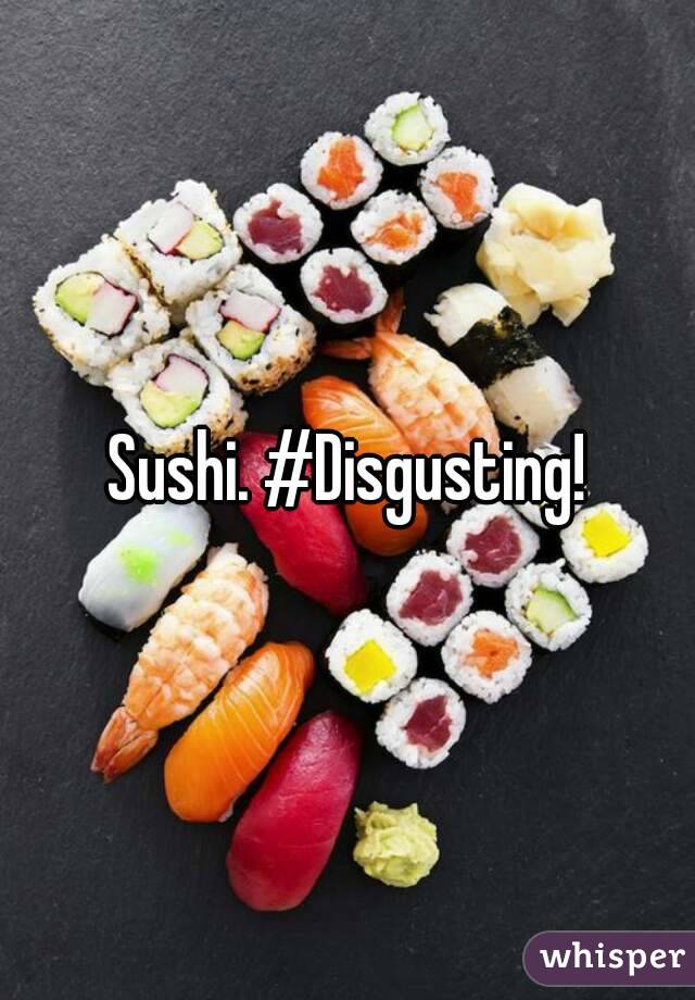 Sushi. #Disgusting!