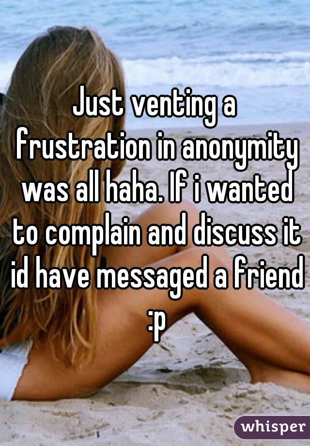 Just venting a frustration in anonymity was all haha. If i wanted to complain and discuss it id have messaged a friend :p