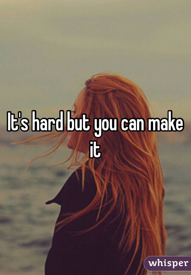 It's hard but you can make it 