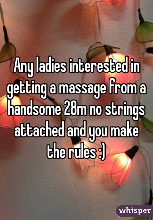 Any ladies interested in getting a massage from a handsome 28m no strings attached and you make the rules :)