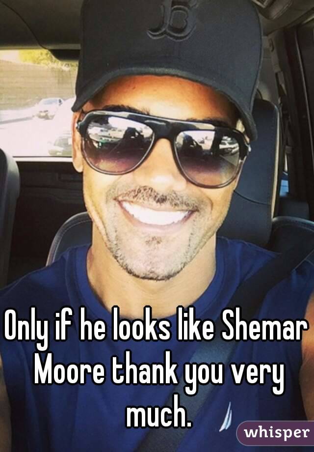 Only if he looks like Shemar Moore thank you very much.