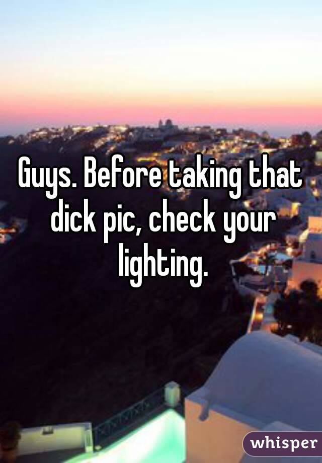 Guys. Before taking that dick pic, check your lighting.