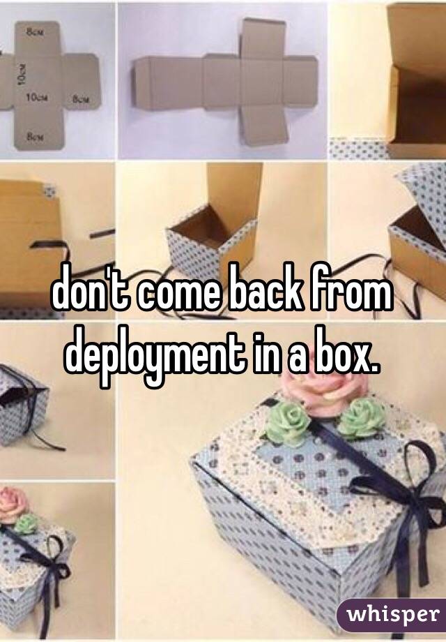 don't come back from deployment in a box.