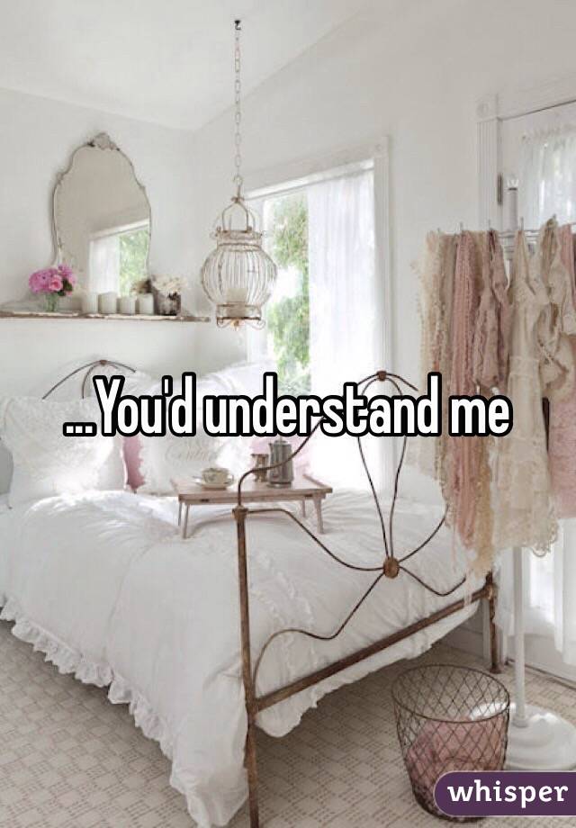 ...You'd understand me 