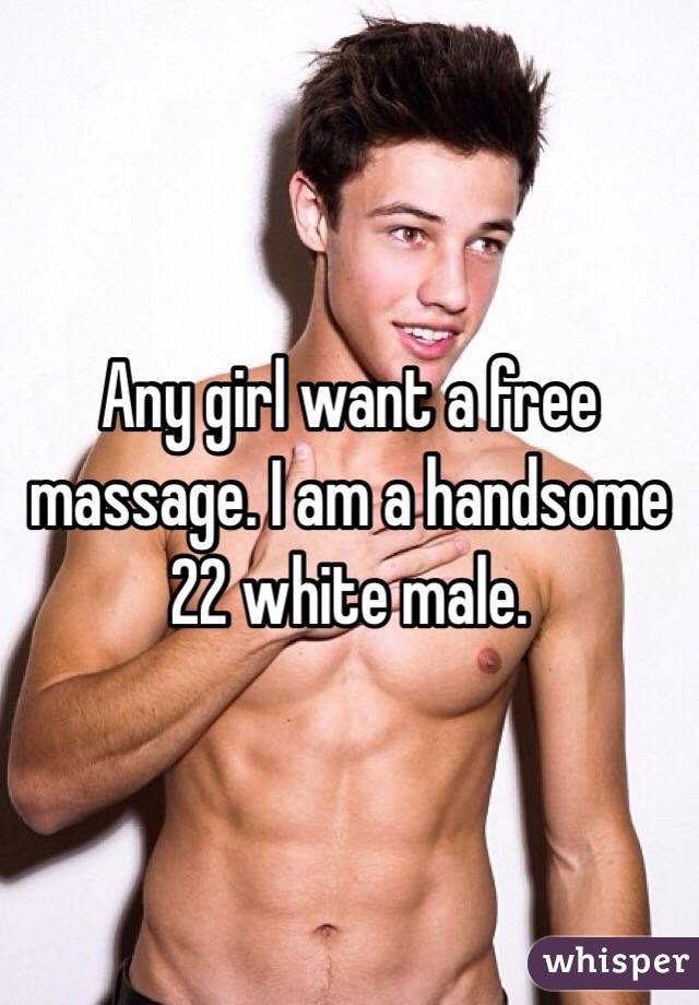 Any girl want a free massage. I am a handsome 22 white male. 