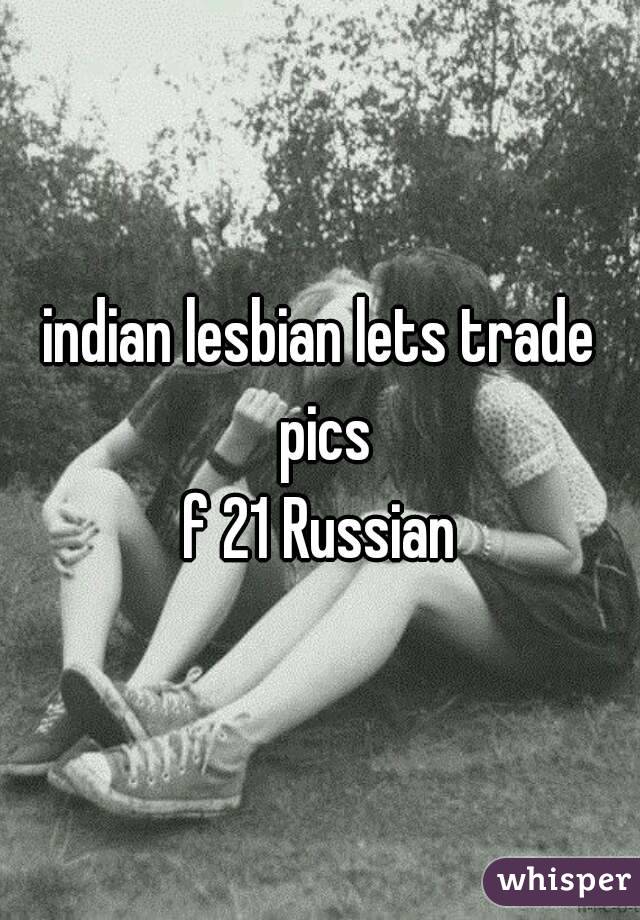 indian lesbian lets trade pics
f 21 Russian
