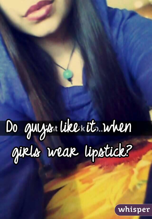 Do guys like it when girls wear lipstick?