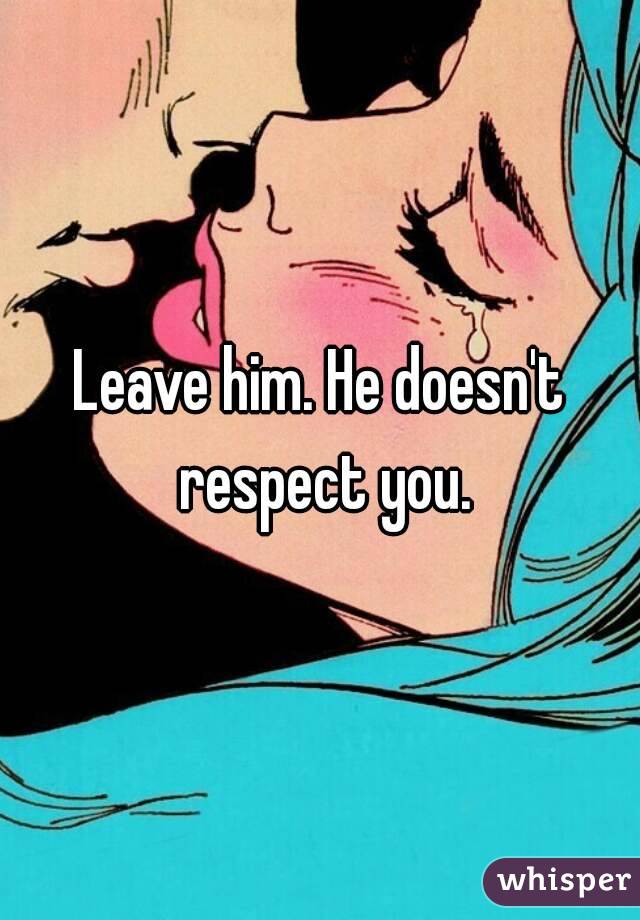 Leave him. He doesn't respect you.