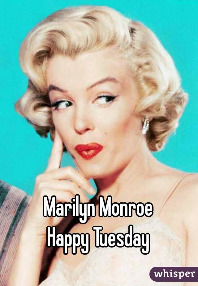 Marilyn Monroe
Happy Tuesday