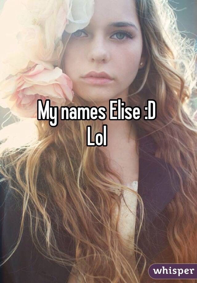 My names Elise :D 
Lol