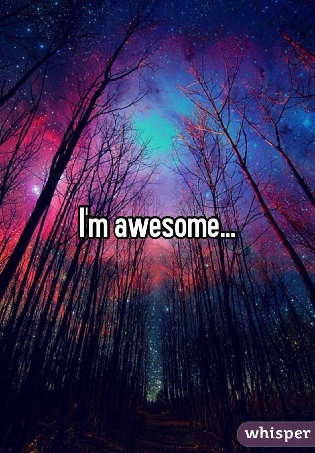 I'm awesome...