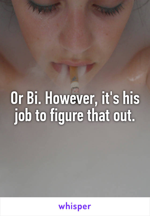 Or Bi. However, it's his job to figure that out.