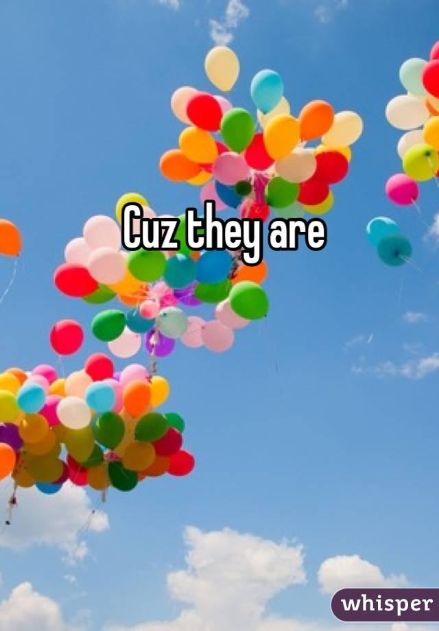 Cuz they are 