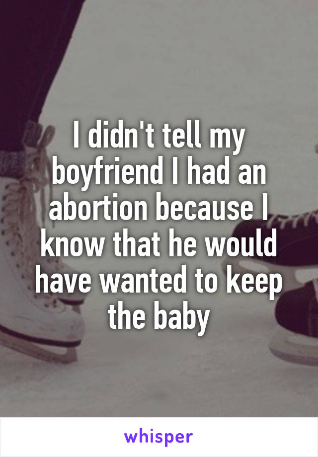 I didn't tell my boyfriend I had an abortion because I know that he would have wanted to keep the baby
