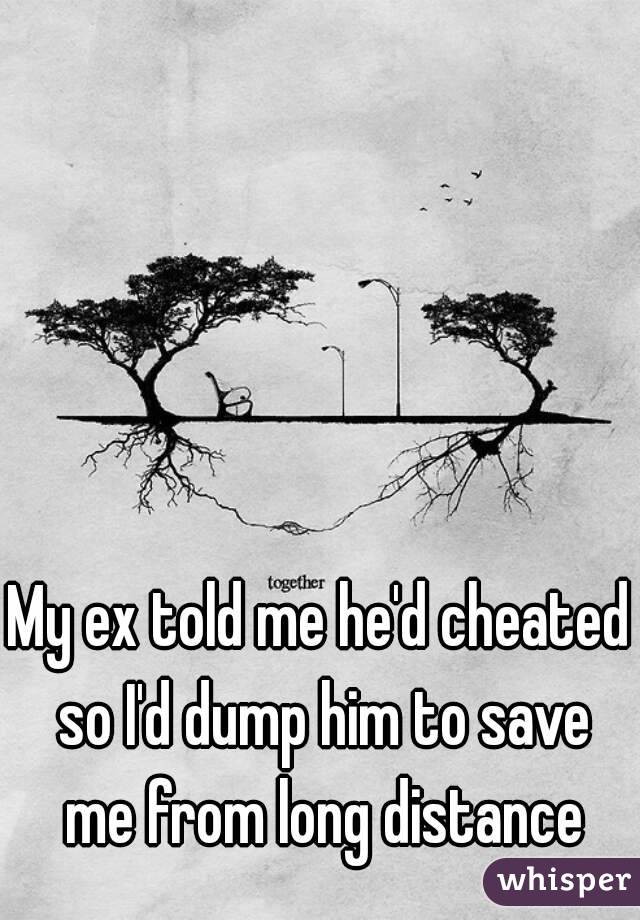 My ex told me he'd cheated so I'd dump him to save me from long distance