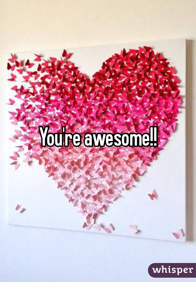 You're awesome!! 