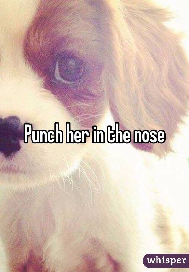 Punch her in the nose 