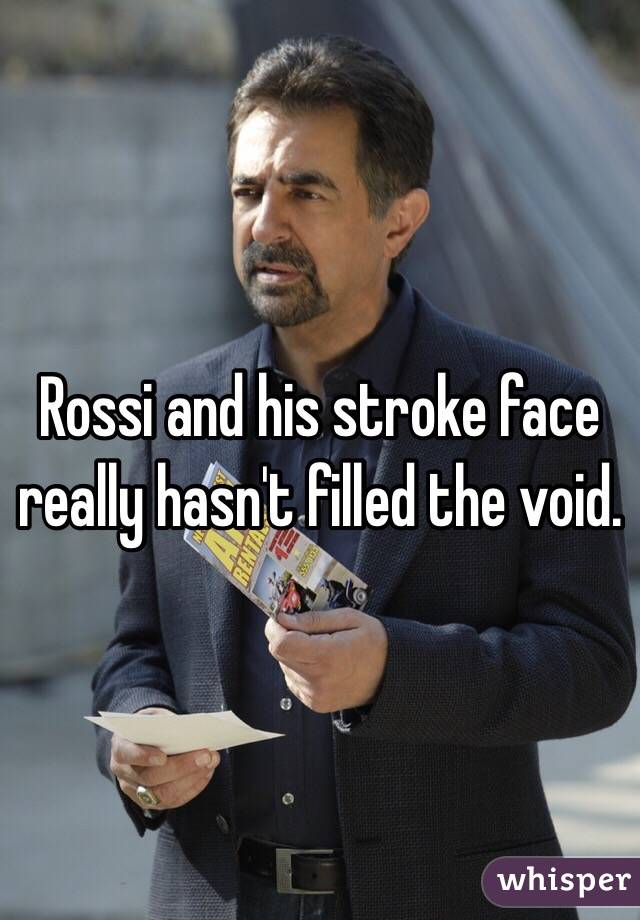 Rossi and his stroke face really hasn't filled the void.