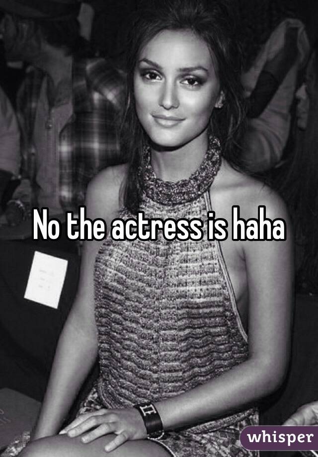 No the actress is haha