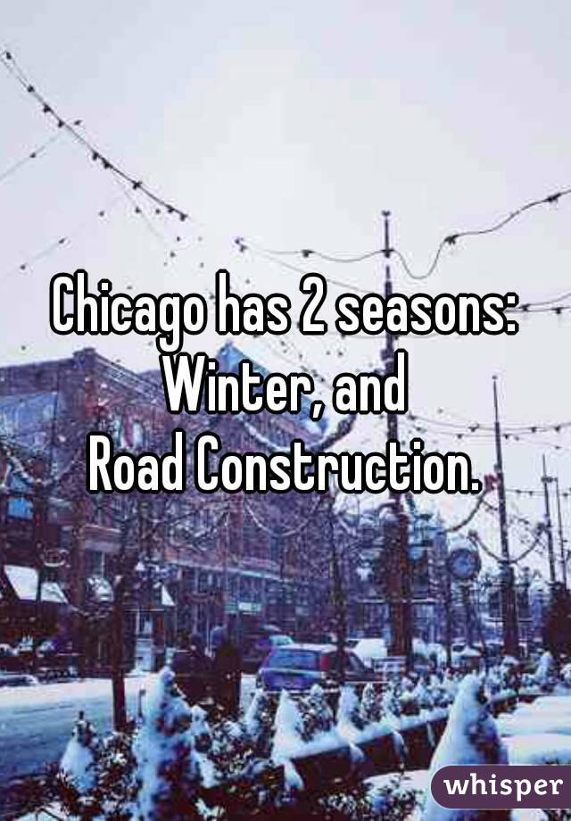 Chicago has 2 seasons:
 Winter, and 
Road Construction.