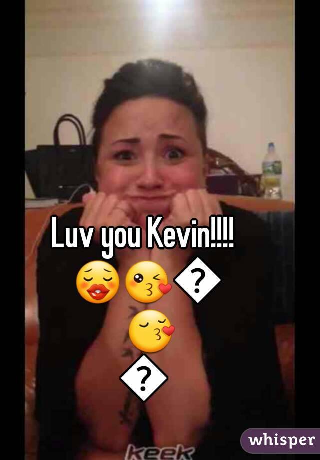 Luv you Kevin!!!! 😗😘😍😚😛