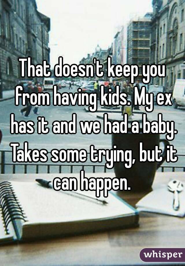 That doesn't keep you from having kids. My ex has it and we had a baby. Takes some trying, but it can happen. 