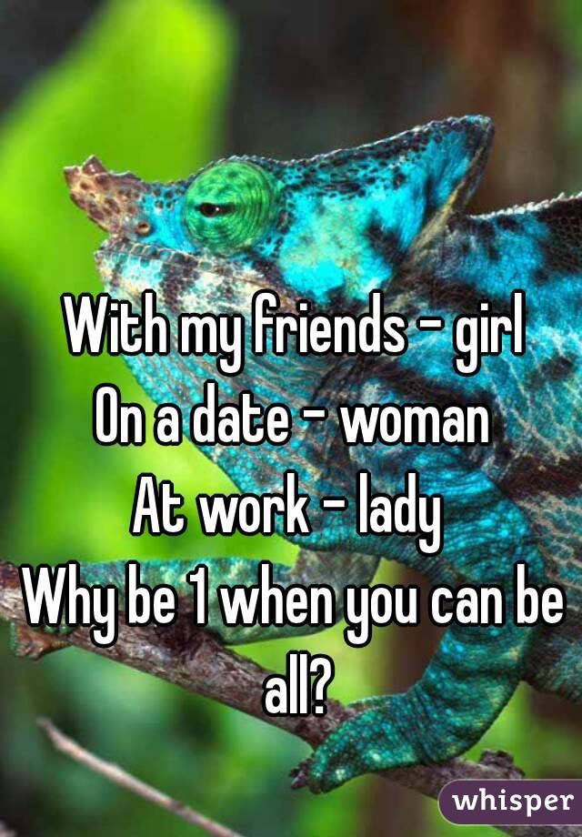 With my friends - girl
On a date - woman
At work - lady 
Why be 1 when you can be all?

