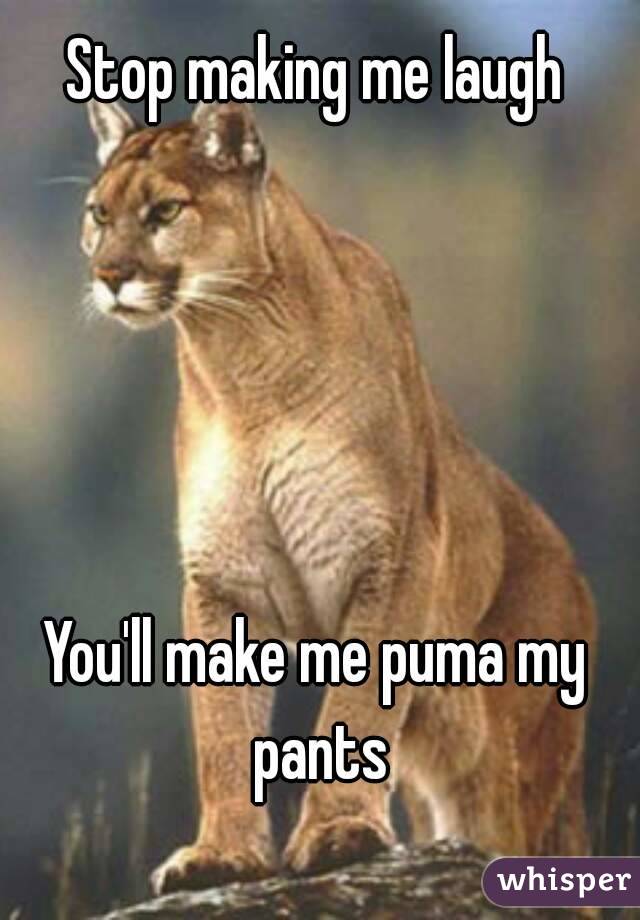 Stop making me laugh





You'll make me puma my pants