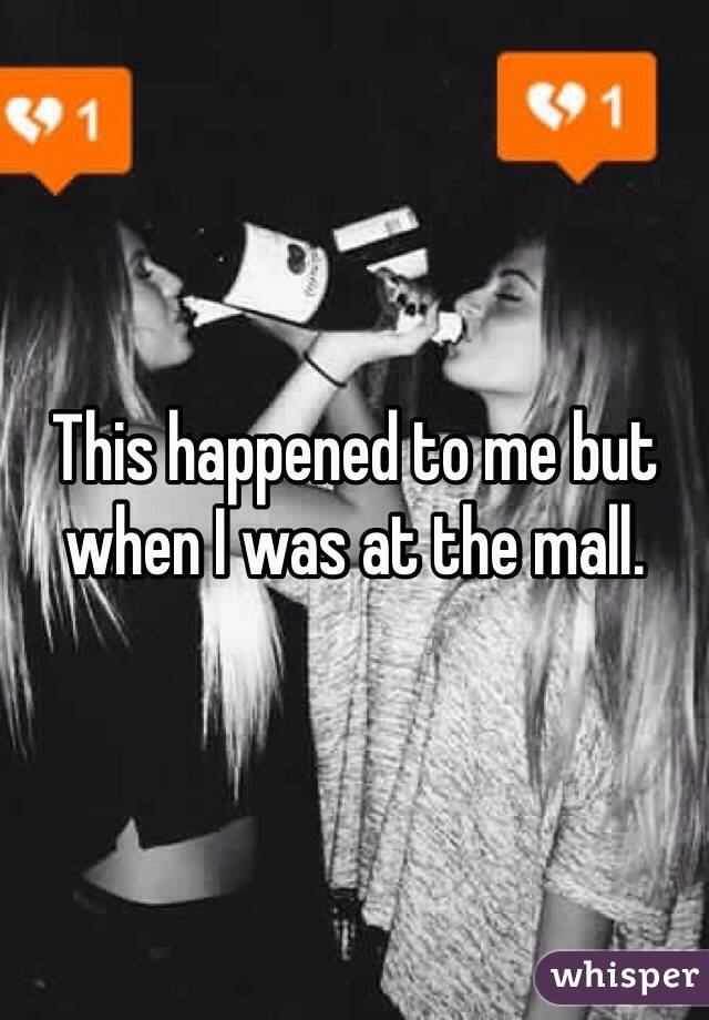 This happened to me but when I was at the mall. 