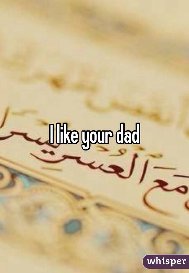 I like your dad 