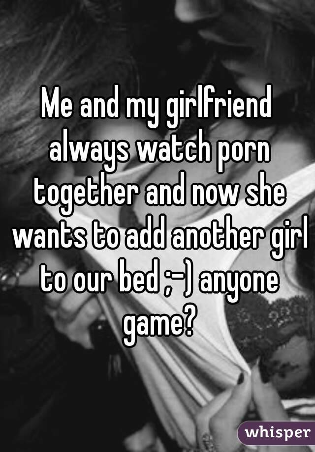 Me and my girlfriend always watch porn together and now she wants to add another girl