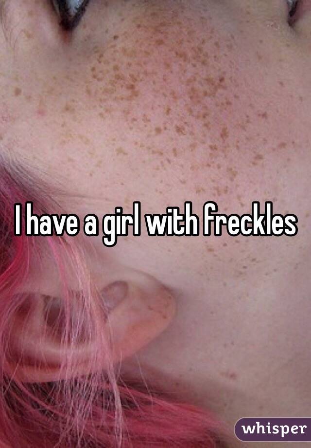 I have a girl with freckles 