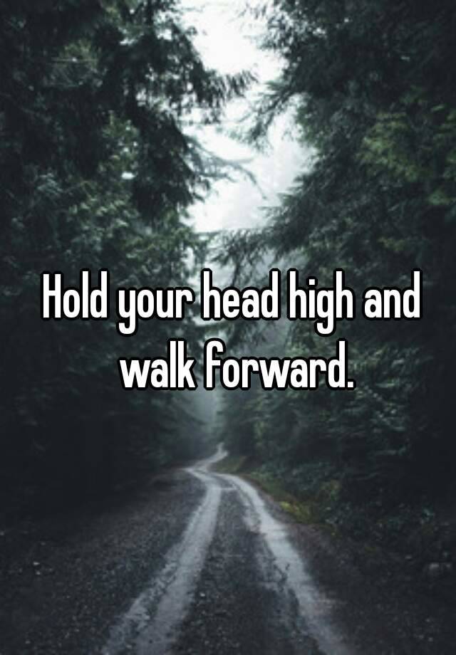 hold-your-head-high-and-walk-forward