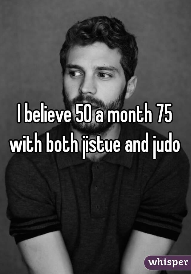 I believe 50 a month 75 with both jistue and judo 