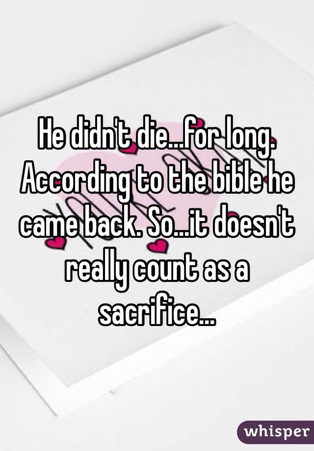 He didn't die...for long. According to the bible he came back. So...it doesn't really count as a sacrifice... 