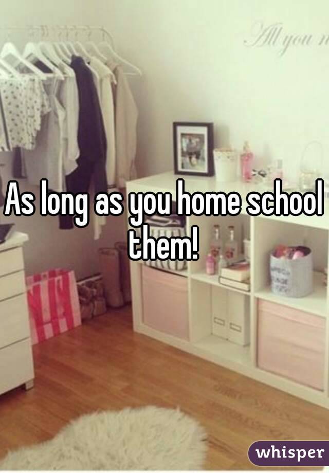 As long as you home school them! 