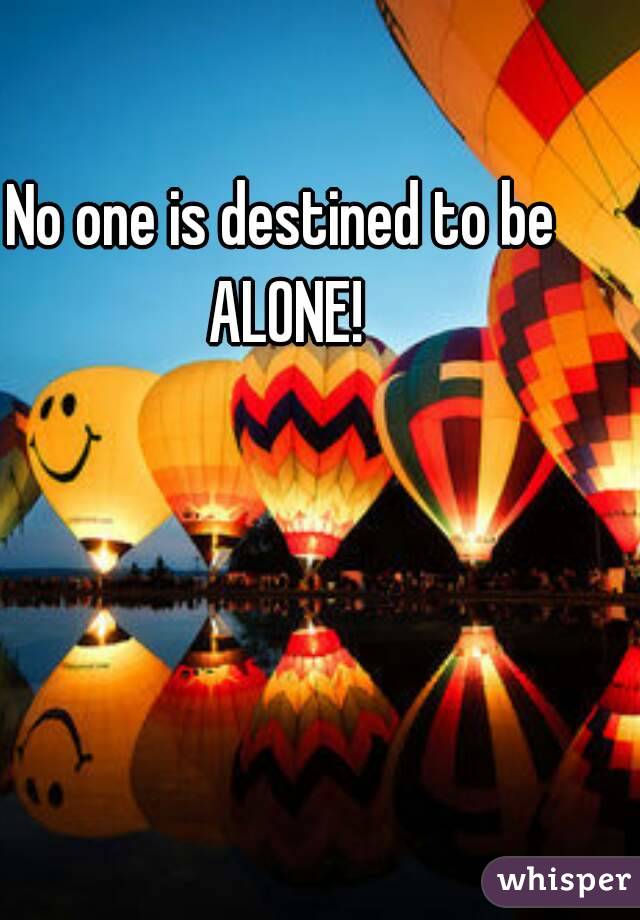 No one is destined to be ALONE!
