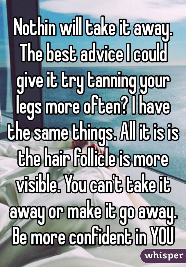 Nothin will take it away. The best advice I could give it try tanning your legs more often? I have the same things. All it is is the hair follicle is more visible. You can't take it away or make it go away. Be more confident in YOU