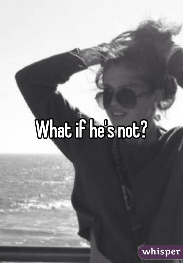 What if he's not?