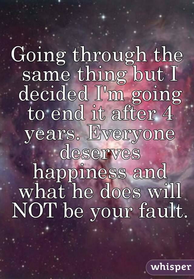Going through the same thing but I decided I'm going to end it after 4 years. Everyone deserves happiness and what he does will NOT be your fault.