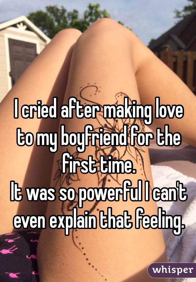 Making love with my boyfriend I Cried After Making Love To My Boyfriend For The First Time It Was So Powerful