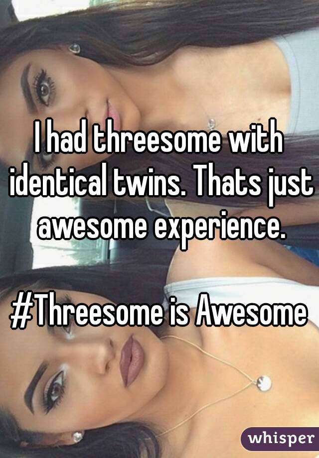 I had threesome with identical twins. Thats just awesome experience.

#Threesome is Awesome